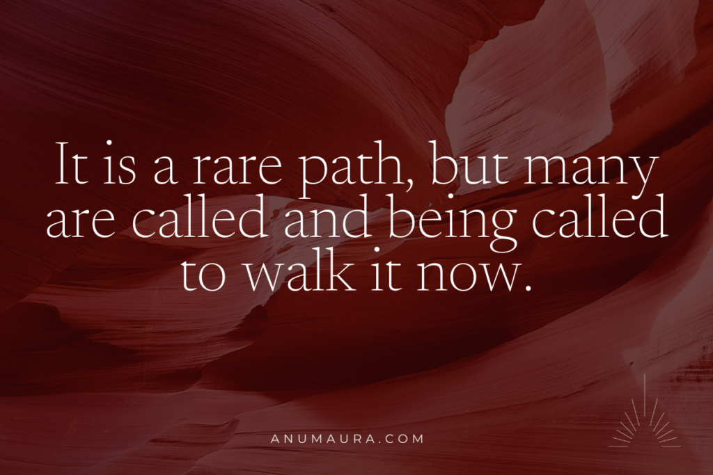 It is a rare path, but many are called and being called to walk it now. 