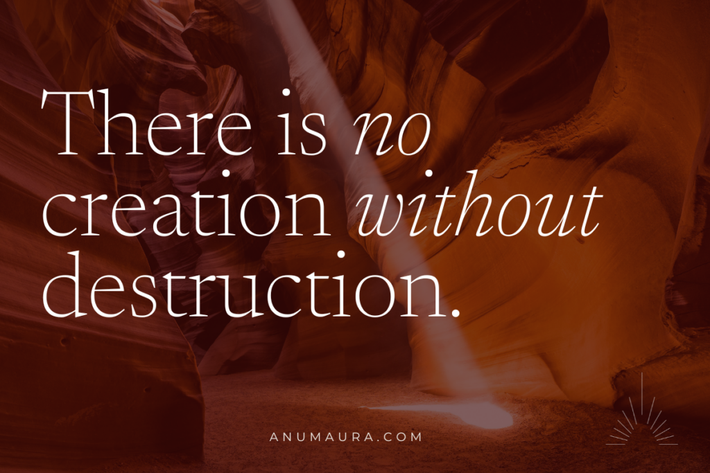 There is no creation without destruction. Anumaura.com
